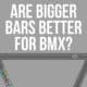 are bigger bars better for bmx