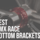 best bmx race bottom brackets